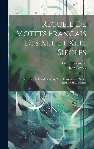 Produktbild: Recueil De Motets Fran&ccedil;ais Des Xiie Et Xiiie Si&egrave;cles: Pub. D'apr&egrave;s Les Manuscrits, Avec Introduction, Notes, Variantes Et Glossaires