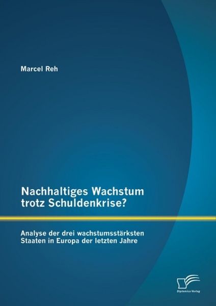 Produktbild: Nachhaltiges Wachstum trotz Schuldenkrise?: Analyse der drei wachstumsst&auml;rksten Staaten in Europa der letzten Jahre