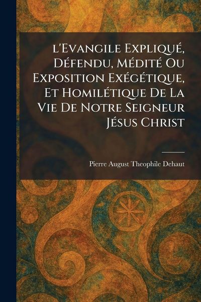 Produktbild: l'Evangile Expliqu&Atilde;(c), D&Atilde;(c)fendu, M&Atilde;(c)dit&Atilde;(c) Ou Exposition Ex&Atilde;(c)g&Atilde;(c)tique, Et Homil&Atilde;(c)tique De La Vie De Notre Seigneur J&Atilde;(c)sus Christ
