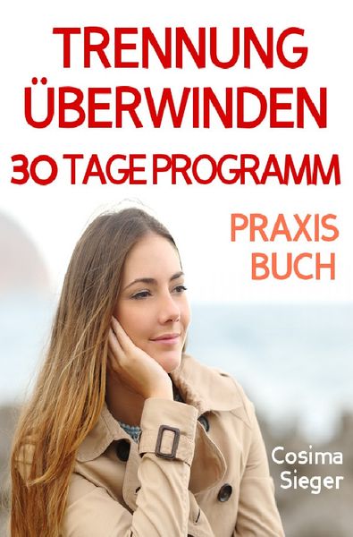 Produktbild: Trennung: TRENNUNG &Uuml;BERWINDEN IN 30 TAGEN! Wie Sie nach einer Trennung wieder stark werden, zur&uuml;ck zu sich finden, sich von Schmerz und Abh&auml;ngigkeit befreien, in Liebe loslassen und ein gl&uuml;ckliches neues Leben beginnen!