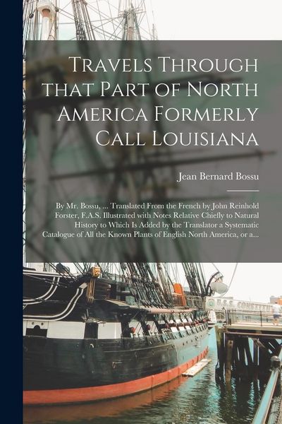 Produktbild: Travels Through That Part of North America Formerly Call Louisiana [microform]: by Mr. Bossu, ... Translated From the French by John Reinhold Forster,