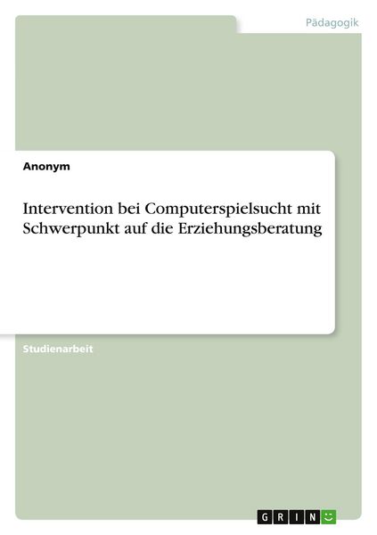 Intervention bei Computerspielsucht mit Schwerpunkt auf die Erziehungsberatung, Taschenbuch von , GRIN, 9783346940544