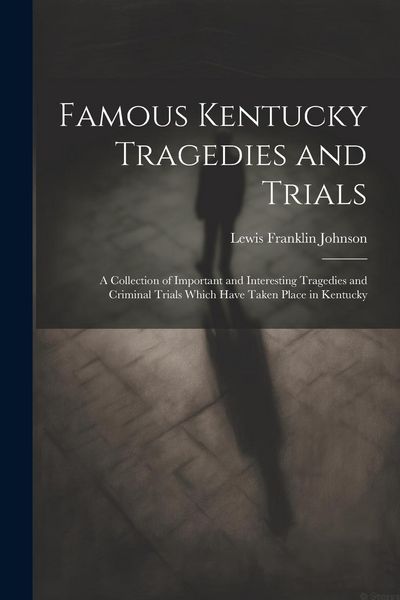 Produktbild: Famous Kentucky Tragedies and Trials: A Collection of Important and Interesting Tragedies and Criminal Trials Which Have Taken Place in Kentucky