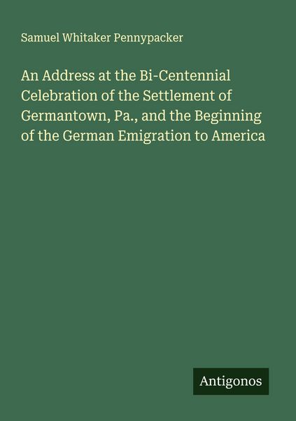 Produktbild: An Address at the Bi-Centennial Celebration of the Settlement of Germantown, Pa., and the Beginning of the German Emigration to America