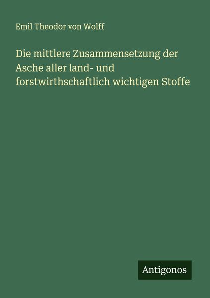 Produktbild: Die mittlere Zusammensetzung der Asche aller land- und forstwirthschaftlich wichtigen Stoffe