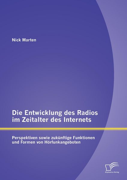 Produktbild: Die Entwicklung des Radios im Zeitalter des Internets: Perspektiven sowie zuk&uuml;nftige Funktionen und Formen von H&ouml;rfunkangeboten