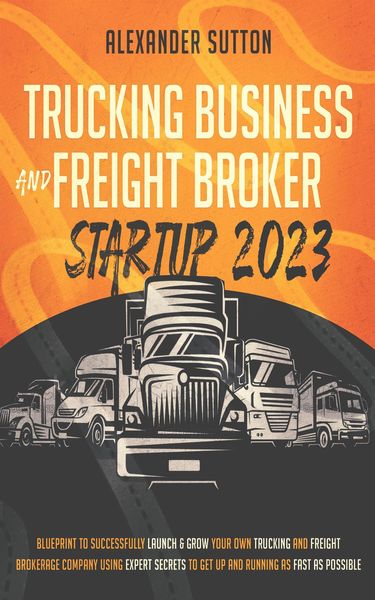 Produktbild: Trucking Business and Freight Broker Startup 2023: Blueprint to Successfully Launch & Grow Your Own Trucking and Freight Brokerage Company Using Exper