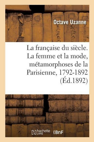 Produktbild: La fran&ccedil;aise du si&egrave;cle. La femme et la mode, m&eacute;tamorphoses de la Parisienne, 1792-1892