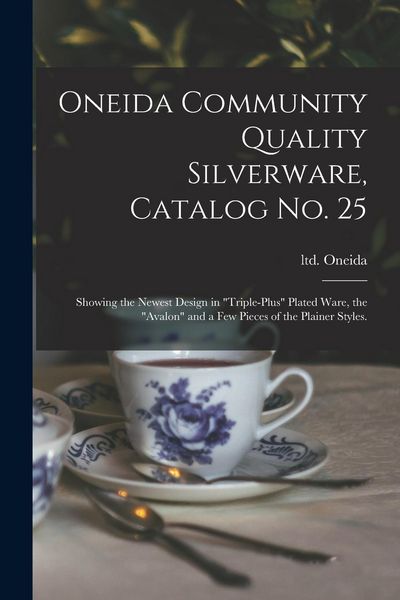 Produktbild: Oneida Community Quality Silverware, Catalog No. 25: Showing the Newest Design in "triple-plus" Plated Ware, the "Avalon" and a Few Pieces of the Plai