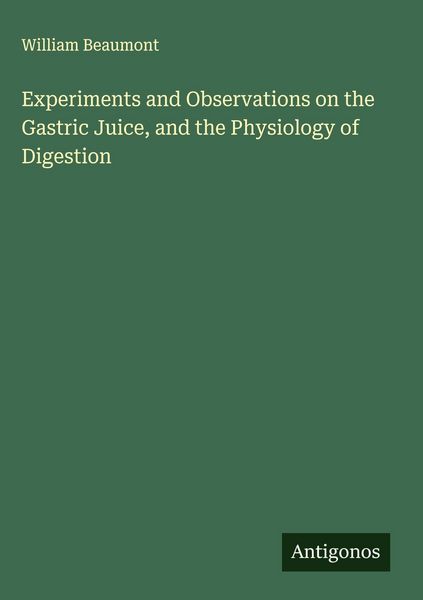 Produktbild: Experiments and Observations on the Gastric Juice, and the Physiology of Digestion