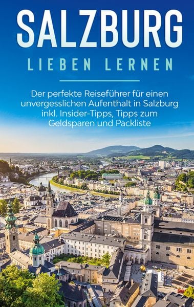 Produktbild: Salzburg lieben lernen: Der perfekte Reisef&uuml;hrer f&uuml;r einen unvergesslichen Aufenthalt in Salzburg inkl. Insider-Tipps, Tipps zum Geldsparen und Packliste