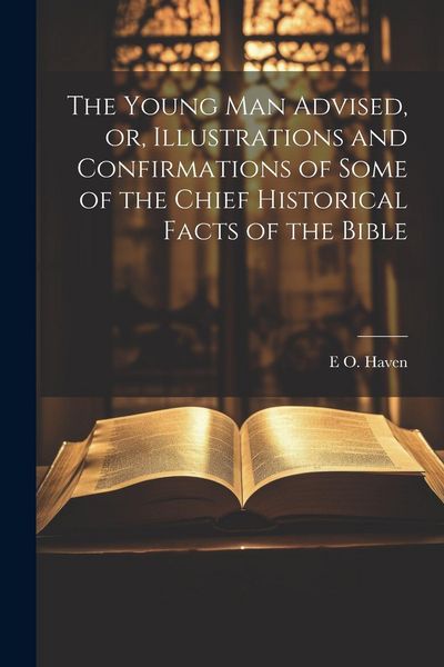 Produktbild: The Young man Advised, or, Illustrations and Confirmations of Some of the Chief Historical Facts of the Bible