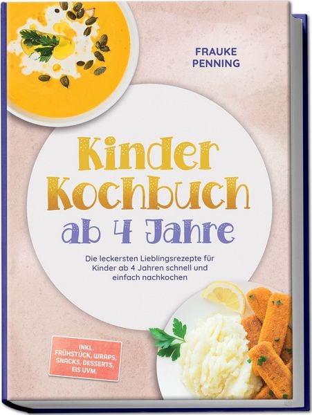 Produktbild: Kinder Kochbuch ab 4 Jahre: Die leckersten Lieblingsrezepte f&uuml;r Kinder ab 4 Jahren schnell und einfach nachkochen - inkl. Fr&uuml;hst&uuml;ck, Wraps, Snacks, Desserts, Eis uvm.