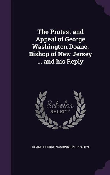 Produktbild: The Protest and Appeal of George Washington Doane, Bishop of New Jersey ... and his Reply