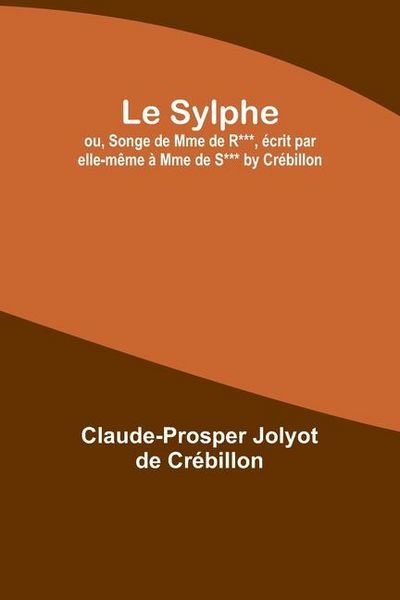 Produktbild: Le Sylphe; ou, Songe de Mme de R***, &eacute;crit par elle-m&ecirc;me &agrave; Mme de S*** by Cr&eacute;billon