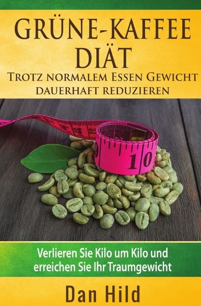 Produktbild: Gr&uuml;ne-Kaffee-Di&auml;t &ndash; Trotz normalem Essen Gewicht dauerhaft reduzieren