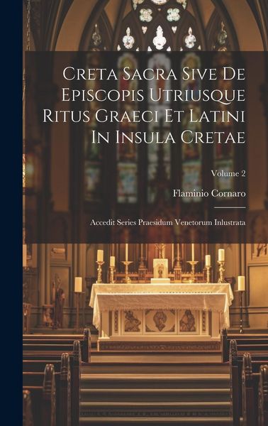 Produktbild: Creta Sacra Sive De Episcopis Utriusque Ritus Graeci Et Latini In Insula Cretae: Accedit Series Praesidum Venetorum Inlustrata; Volume 2