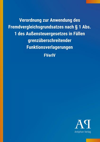 Produktbild: Verordnung zur Anwendung des Fremdvergleichsgrundsatzes nach &sect; 1 Abs. 1 des Au&szlig;ensteuergesetzes in F&auml;llen grenz&uuml;berschreitender Funktionsverlagerungen