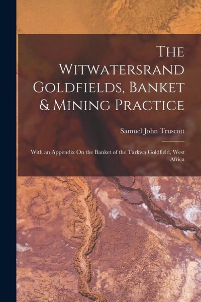 Produktbild: The Witwatersrand Goldfields, Banket & Mining Practice: With an Appendix On the Banket of the Tarkwa Goldfield, West Africa