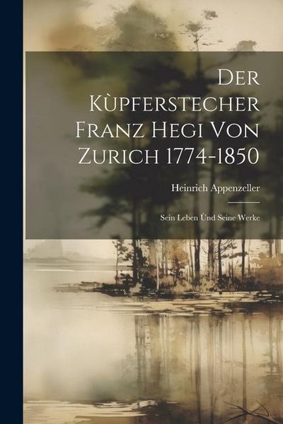 Produktbild: Der K&ugrave;pferstecher Franz Hegi von Zurich 1774-1850: Sein Leben &ugrave;nd Seine Werke