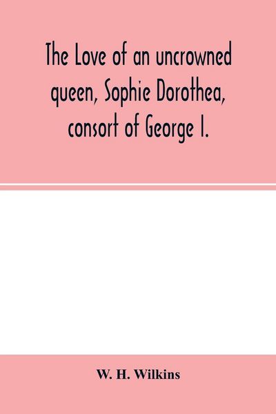 Produktbild: The love of an uncrowned queen, Sophie Dorothea, consort of George I.