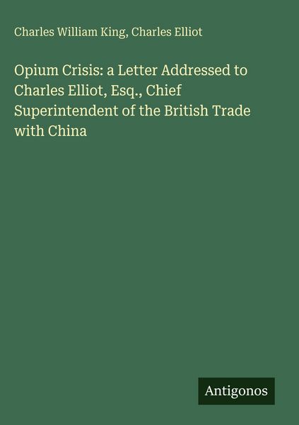 Produktbild: Opium Crisis: a Letter Addressed to Charles Elliot, Esq., Chief Superintendent of the British Trade with China