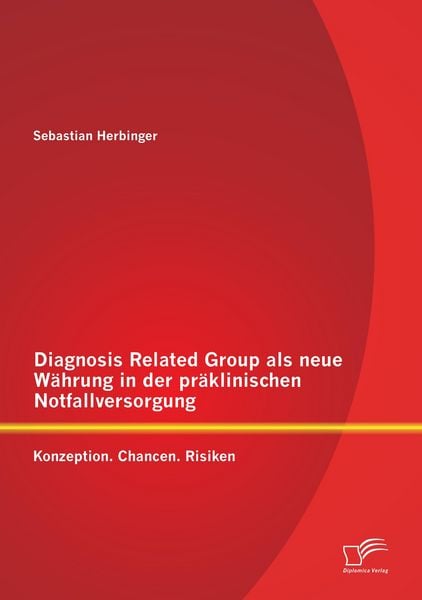 Produktbild: Diagnosis Related Group als neue W&auml;hrung in der pr&auml;klinischen Notfallversorgung: Konzeption. Chancen. Risiken