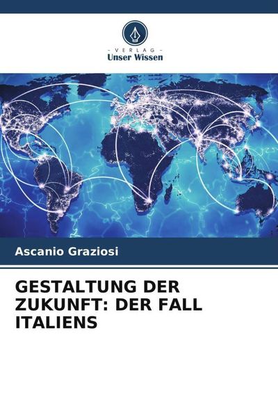 Gestaltung der Zukunft: der Fall Italiens, Taschenbuch von Ascanio Graziosi, Verlag Unser Wissen, 9786206359807