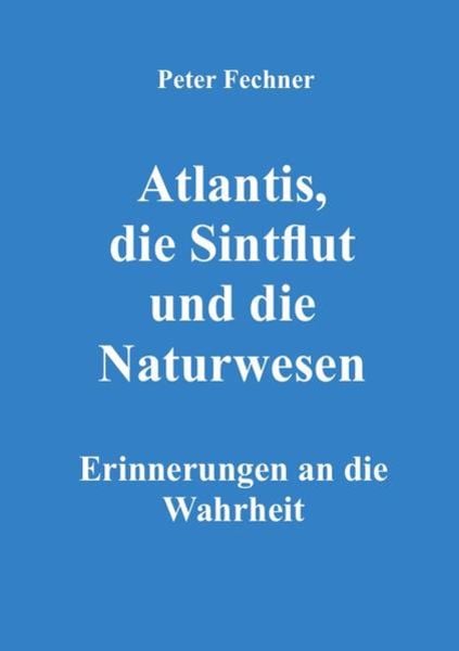Atlantis, die Sintflut und die Naturwesen, Taschenbuch von Peter Fechner, Epubli, 9783754910825