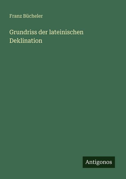 Grundriss der lateinischen Deklination, Taschenbuch von Franz Bücheler, Antigonos Verlag, 9783386481946