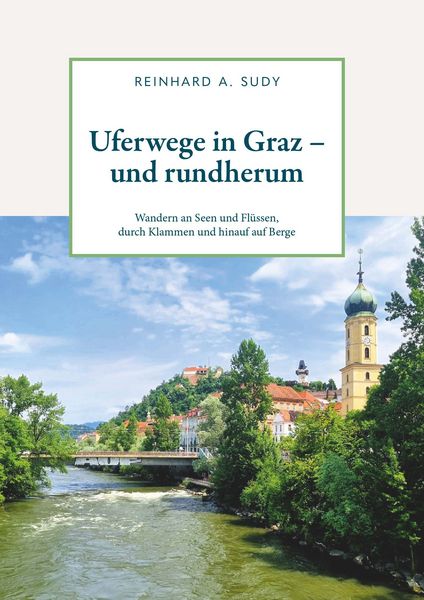 Produktbild: Uferwege in Graz - und rundherum. Wandern an Seen und Fl&uuml;ssen, durch Klammen und hinauf auf Berge