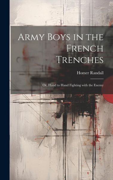Produktbild: Army Boys in the French Trenches: Or, Hand to Hand Fighting with the Enemy