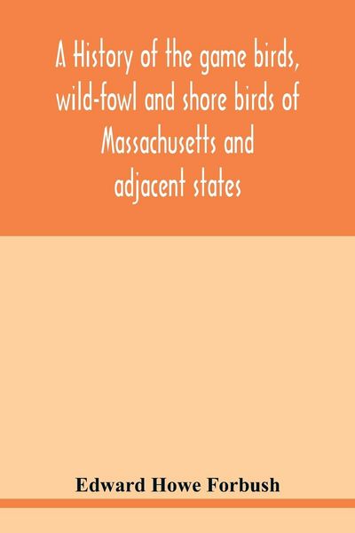 Produktbild: A history of the game birds, wild-fowl and shore birds of Massachusetts and adjacent states