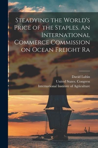 Produktbild: Steadying the World's Price of the Staples. An International Commerce Commission on Ocean Freight Ra