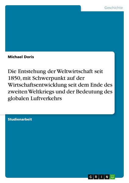 Produktbild: Die Entstehung der Weltwirtschaft seit 1850, mit Schwerpunkt auf der Wirtschaftsentwicklung seit dem Ende des zweiten Weltkriegs und der Bedeutung des globalen Luftverkehrs