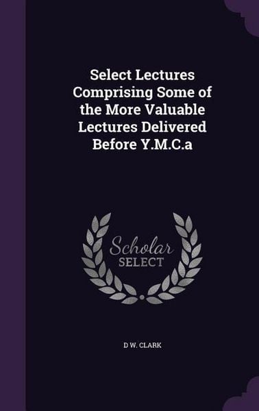 Produktbild: Select Lectures Comprising Some of the More Valuable Lectures Delivered Before Y.M.C.a