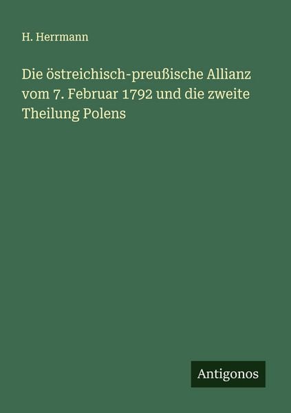 Die östreichisch-preußische Allianz vom 7. Februar 1792 und die zweite Theilung Polens, Taschenbuch von H. Herrmann, Antigonos Verlag, 9783563308394