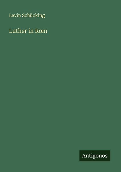 Luther in Rom, Taschenbuch von Levin Schücking, Antigonos Verlag, 9783566080310