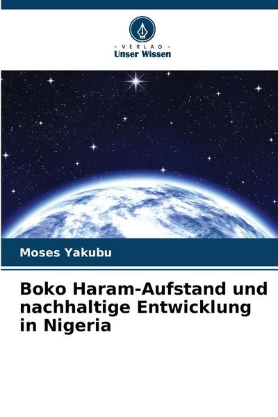 Boko Haram-Aufstand und nachhaltige Entwicklung in Nigeria, Taschenbuch von Moses Yakubu, Verlag Unser Wissen, 9786207692422