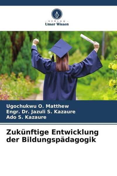 Zukünftige Entwicklung der Bildungspädagogik, Taschenbuch von Ugochukwu O. Matthew , Engr. Jazuli S. Kazaure , Ado S. Kazaure, Verlag Unser Wissen,
