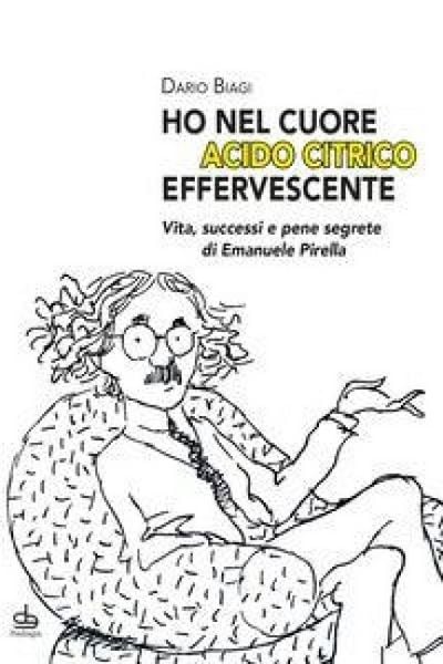 Produktbild: 'Ho nel cuore acido citrico effervescente'. Vita, successi e pene segrete di Emanuele Pirella