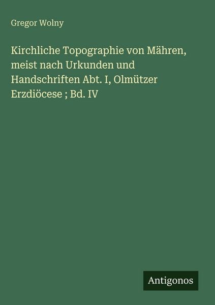 Produktbild: Kirchliche Topographie von M&auml;hren, meist nach Urkunden und Handschriften Abt. I, Olm&uuml;tzer Erzdi&ouml;cese ; Bd. IV