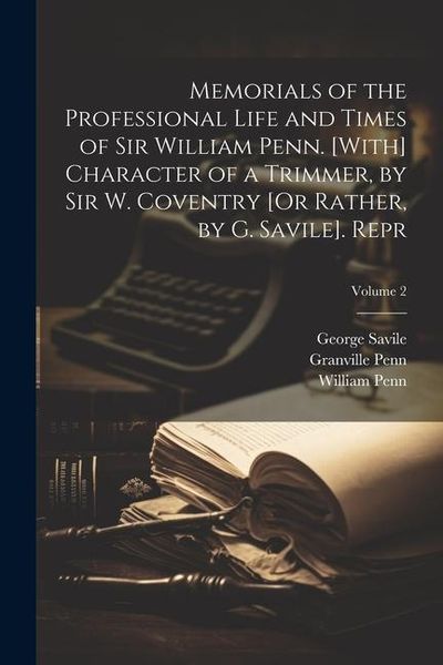 Produktbild: Memorials of the Professional Life and Times of Sir William Penn. [With] Character of a Trimmer, by Sir W. Coventry [Or Rather, by G. Savile]. Repr; V