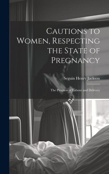 Produktbild: Cautions to Women, Respecting the State of Pregnancy: The Progress of Labour and Delivery