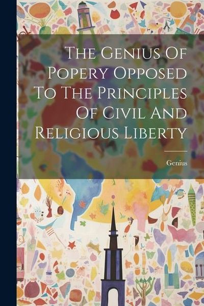 Produktbild: The Genius Of Popery Opposed To The Principles Of Civil And Religious Liberty