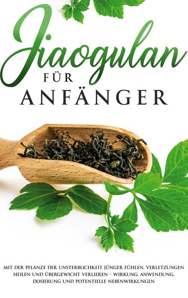 Produktbild: Jiaogulan f&uuml;r Anf&auml;nger: Mit der Pflanze der Unsterblichkeit j&uuml;nger f&uuml;hlen, Verletzungen heilen und &Uuml;bergewicht verlieren - Wirkung, Anwendung, Dosieru