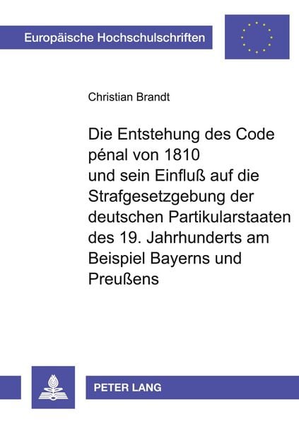Produktbild: Die Entstehung des Code p&eacute;nal von 1810 und sein Einflu&szlig; auf die Strafgesetzgebung der deutschen Partikularstaaten des 19. Jahrhunderts am Beispiel Bay