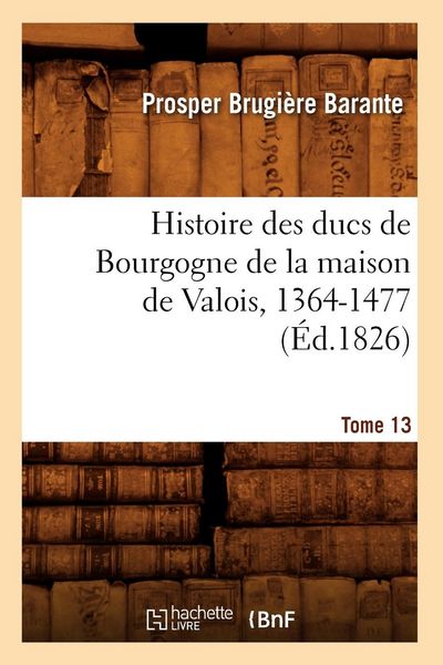 Produktbild: Histoire des ducs de Bourgogne de la maison de Valois, 1364-1477. Tome 13 (&Eacute;d.1826)