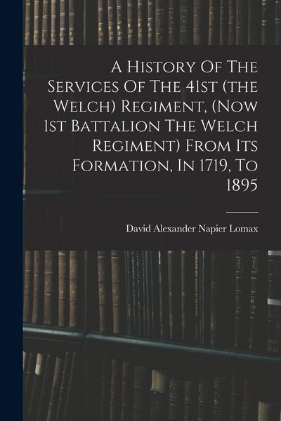 Produktbild: A History Of The Services Of The 41st (the Welch) Regiment, (now 1st Battalion The Welch Regiment) From Its Formation, In 1719, To 1895