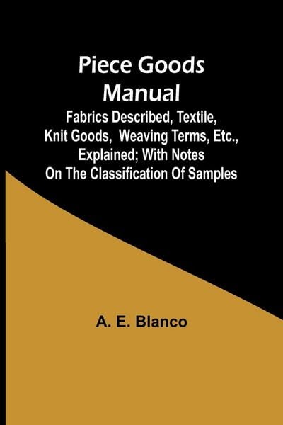 Produktbild: Piece Goods Manual ;Fabrics described, textile, knit goods, weaving terms, etc., explained; with notes on the classification of samples